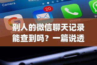 别人的微信聊天记录能查到吗？一篇说透手机隐私与法律边界的干货指南