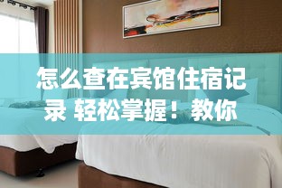 怎么查在宾馆住宿记录 轻松掌握！教你如何查询宾馆住宿记录