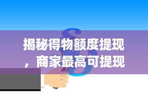 揭秘得物额度提现，商家最高可提现额度和注意事项