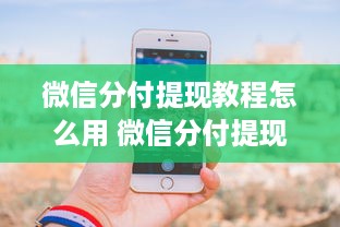 微信分付提现教程怎么用 微信分付提现教程，轻松操作，让你的零钱随时到账！