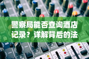 警察局能否查询酒店记录？详解背后的法律与程序