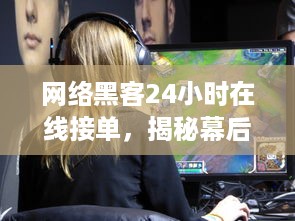 网络黑客24小时在线接单，揭秘幕后黑手的不法交易