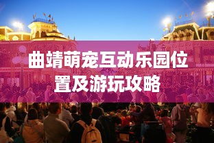 曲靖萌宠互动乐园位置及游玩攻略