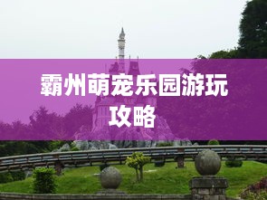 霸州萌宠乐园游玩攻略