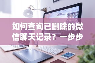 如何查询已删除的微信聊天记录？一步步教你找回！