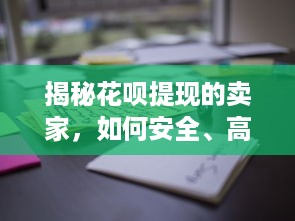 揭秘花呗提现的卖家，如何安全、高效地利用花呗进行资金周转？