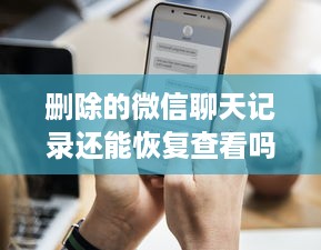 删除的微信聊天记录还能恢复查看吗？