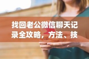 找回老公微信聊天记录全攻略，方法、技巧与案例分析