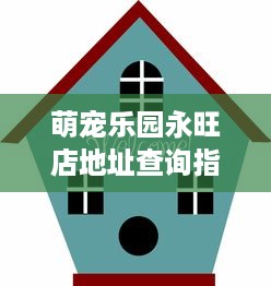 萌宠乐园永旺店地址查询指南