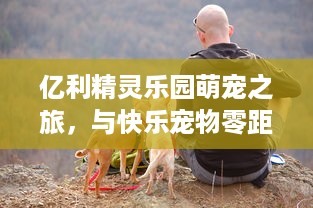 亿利精灵乐园萌宠之旅，与快乐宠物零距离