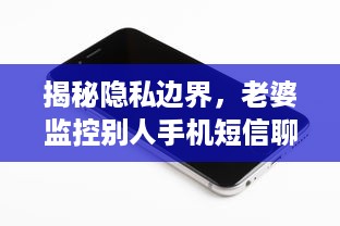 揭秘隐私边界，老婆监控别人手机短信聊天记录的真相
