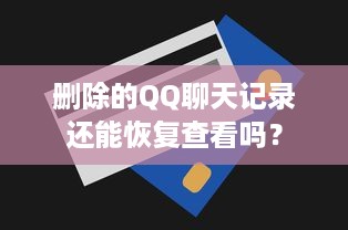 删除的QQ聊天记录还能恢复查看吗？