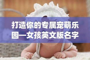 打造你的专属宠萌乐园—女孩英文版名字大揭秘
