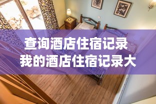 查询酒店住宿记录 我的酒店住宿记录大揭秘，一窥旅行中的温馨小故事