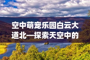 空中萌宠乐园白云大道北—探索天空中的奇妙世界
