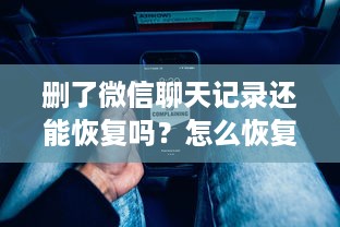 删了微信聊天记录还能恢复吗？怎么恢复？