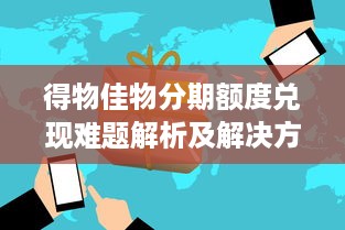 得物佳物分期额度兑现难题解析及解决方案
