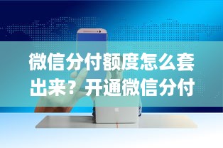 微信分付额度怎么套出来？开通微信分付就有额度吗？