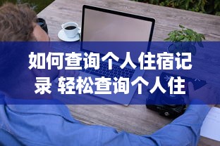 如何查询个人住宿记录 轻松查询个人住宿记录，这些方法让你一目了然！
