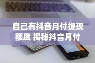自己有抖音月付提现额度 揭秘抖音月付提现额度，轻松赚钱，你也能做到！