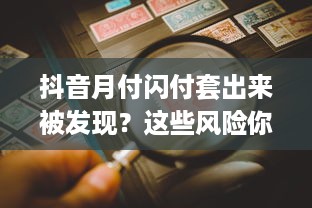 抖音月付闪付套出来被发现？这些风险你得知道！且看案例详解