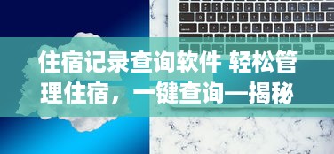 住宿记录查询软件 轻松管理住宿，一键查询—揭秘住宿记录查询软件的神奇功能