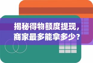 揭秘得物额度提现，商家最多能拿多少？全方位解答！