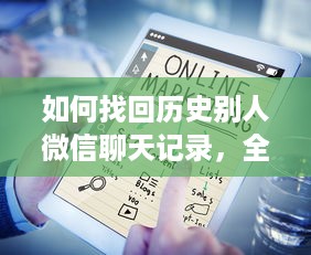 如何找回历史别人微信聊天记录，全方位攻略大揭秘！