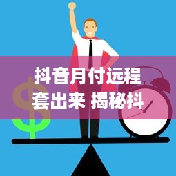 抖音月付远程套出来 揭秘抖音月付远程套现，揭秘套路，防范风险！