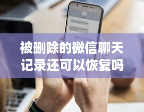 被删除的微信聊天记录还可以恢复吗？全面解析给你听