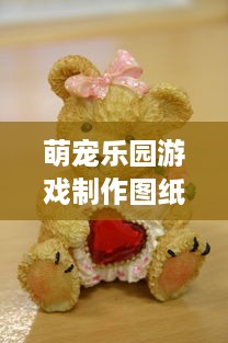 萌宠乐园游戏制作图纸大全