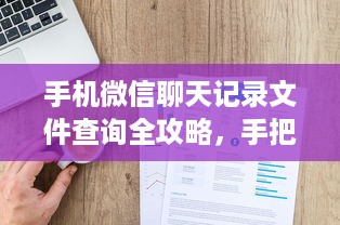 手机微信聊天记录文件查询全攻略，手把手教你找回重要信息