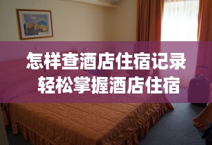 怎样查酒店住宿记录 轻松掌握酒店住宿记录查询攻略