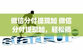 微信分付提现加 微信分付提现加，轻松搞定资金周转！