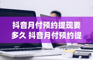 抖音月付预约提现要多久 抖音月付预约提现全攻略，揭秘提现时间，让你轻松拿钱！
