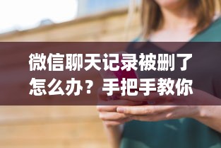 微信聊天记录被删了怎么办？手把手教你5种恢复方法+实用技巧