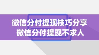 微信分付提现技巧分享 微信分付提现不求人，这些技巧让你轻松到账！