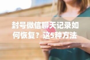 封号微信聊天记录如何恢复？这5种方法亲测有效