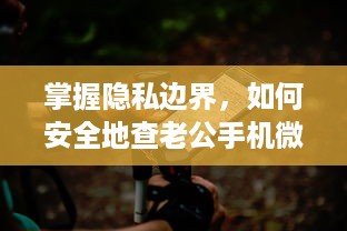 掌握隐私边界，如何安全地查老公手机微信聊天记录