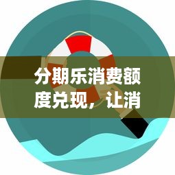 分期乐消费额度兑现，让消费提升的秘密武器！