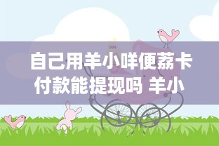 自己用羊小咩便荔卡付款能提现吗 羊小咩便荔卡付款提现攻略，揭秘你的钱袋子如何轻松解冻！