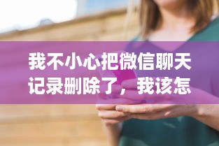 我不小心把微信聊天记录删除了，我该怎么办？