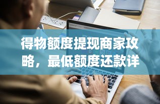 得物额度提现商家攻略，最低额度还款详解及案例分享
