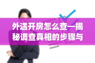 外遇开房怎么查—揭秘调查真相的步骤与技巧