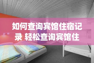 如何查询宾馆住宿记录 轻松查询宾馆住宿记录，这些方法让你轻松上手！
