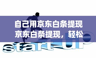 自己用京东白条提现 京东白条提现，轻松搞定资金周转！