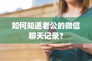 如何知道老公的微信聊天记录？