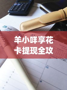 羊小咩享花卡提现全攻略，到账时间、注意事项及常见问题解答