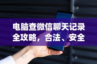 电脑查微信聊天记录全攻略，合法、安全、实用指南