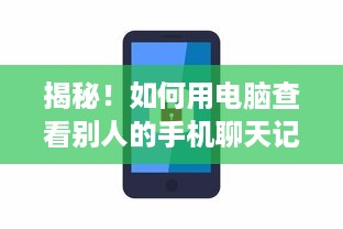 揭秘！如何用电脑查看别人的手机聊天记录？全方位攻略来了！